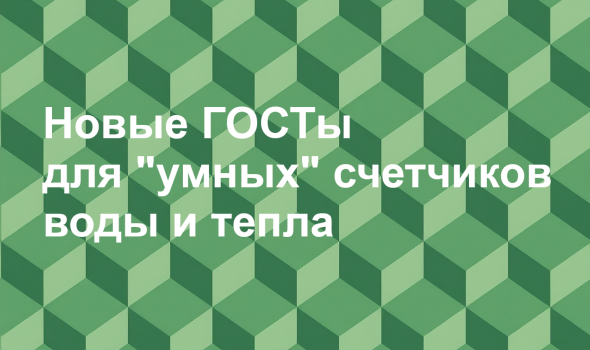 Новые ГОСТы для “умных” счетчиков воды и тепла